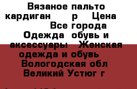 Вязаное пальто кардиган 44-46р. › Цена ­ 6 000 - Все города Одежда, обувь и аксессуары » Женская одежда и обувь   . Вологодская обл.,Великий Устюг г.